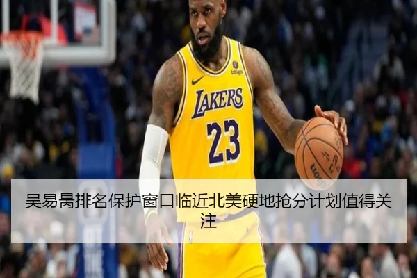 吴易昺排名保护窗口临近北美硬地抢分计划值得关注