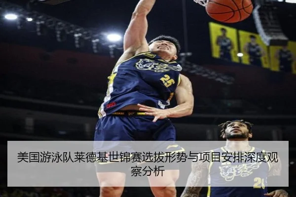 美国游泳队莱德基世锦赛选拔形势与项目安排深度观察分析