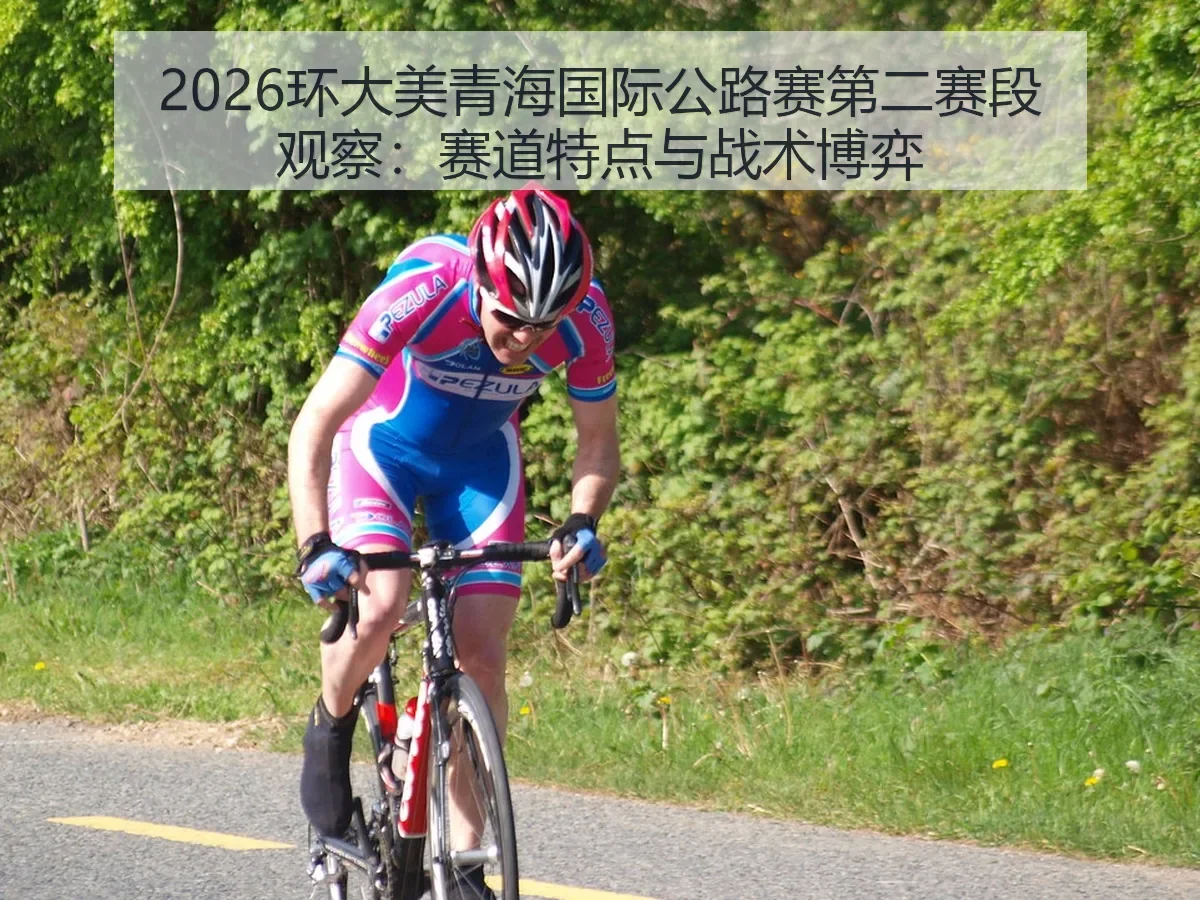 2026环大美青海国际公路赛第二赛段观察:赛道特点与战术博弈