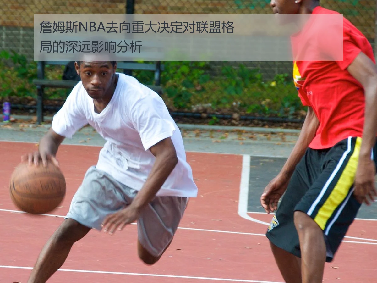 詹姆斯NBA去向重大决定对联盟格局的深远影响分析